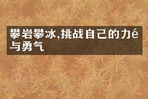 攀岩攀冰,挑战自己的力量与勇气