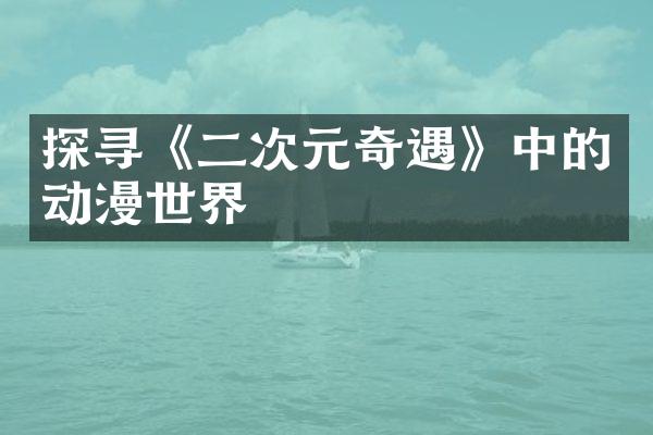探寻《二次元奇遇》中的动漫世界