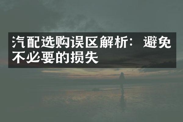 汽配选购误区解析：避免不必要的损失