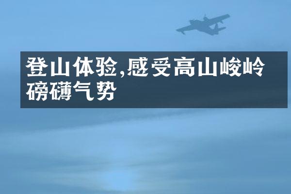 登山体验,感受高山峻岭的磅礴气势
