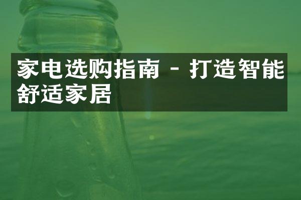 家电选购指南 - 打造智能舒适家居