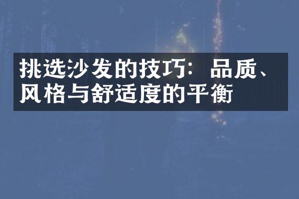 挑选沙发的技巧：品质、风格与舒适度的平衡