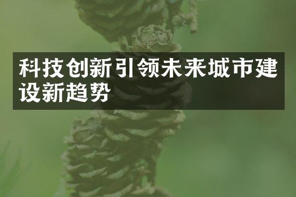 科技创新引领未来城市建设新趋势