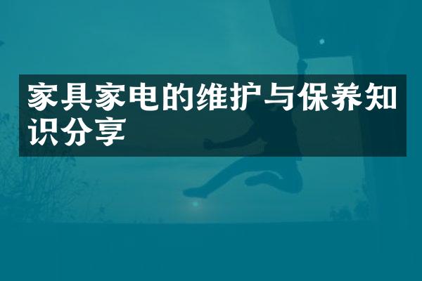 家具家电的维护与保养知识分享