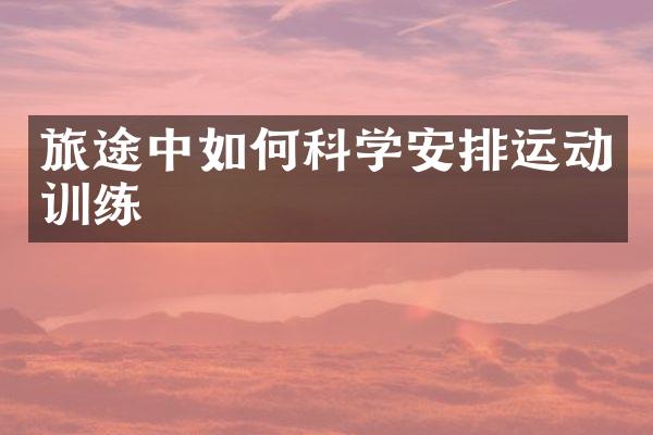 旅途中如何科学安排运动训练