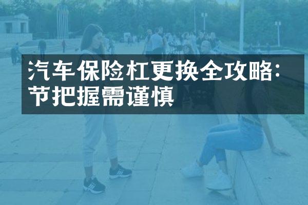汽车保险杠更换全攻略:细节把握需谨慎