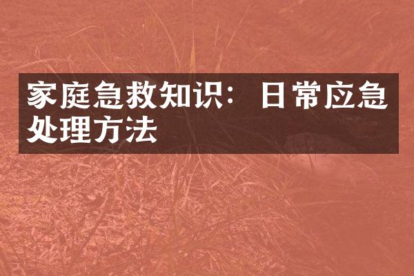 家庭急救知识：日常应急处理方法
