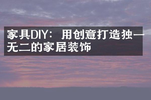 家具DIY：用创意打造独一无二的家居装饰