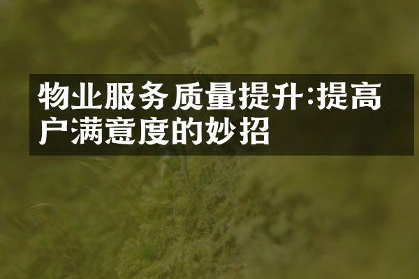物业服务质量提升:提高客户满意度的妙招