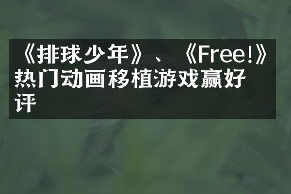 《排球少年》、《Free!》等热门动画移植游戏赢好评