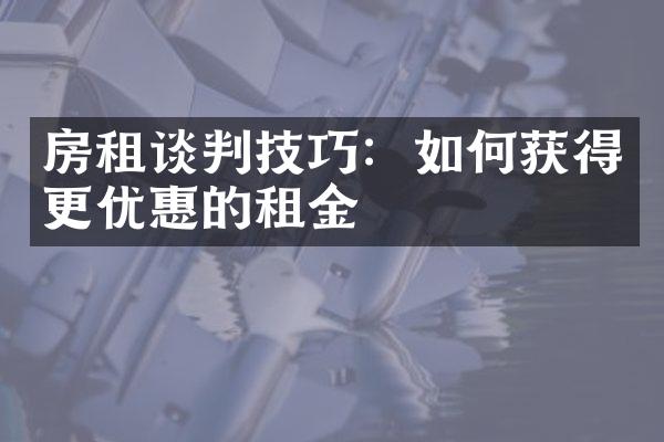 房租谈判技巧：如何获得更优惠的租金