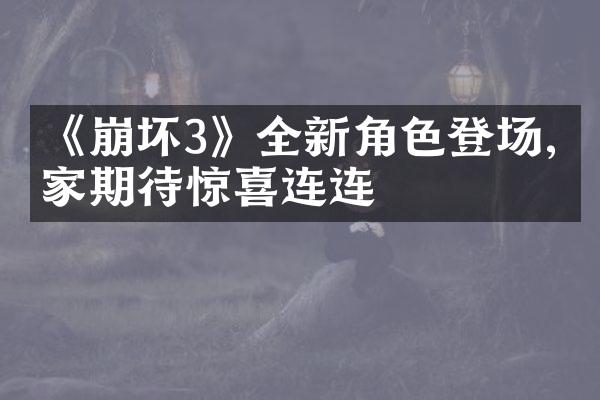 《崩坏3》全新角色登场,玩家期待惊喜连连