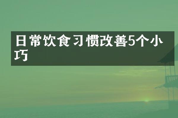 日常饮食习惯改善5个小技巧