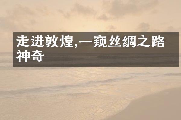 走进敦煌,一窥丝绸之路的神奇