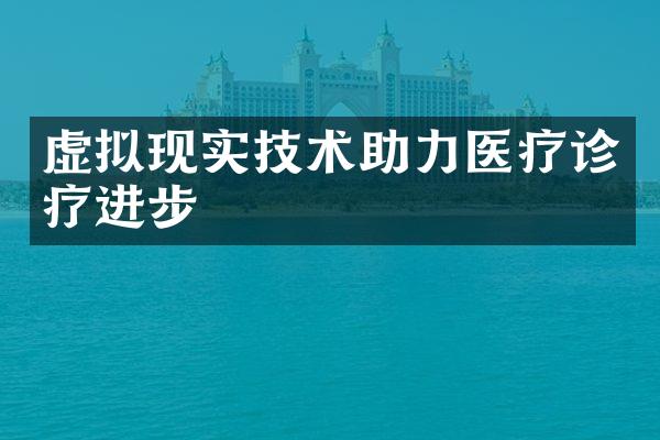 虚拟现实技术助力医疗诊疗进步