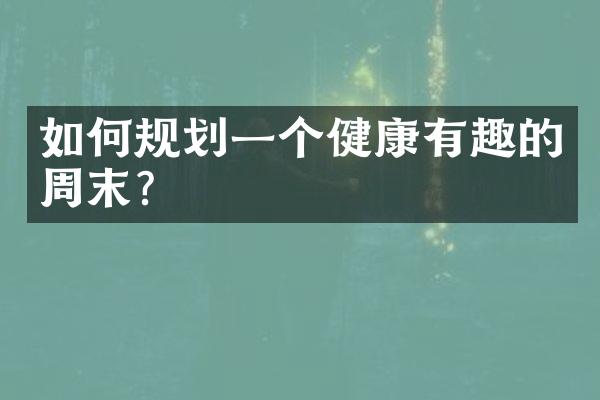 如何规划一个健康有趣的周末?