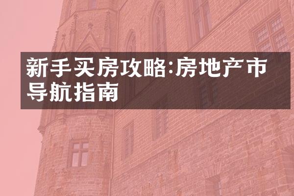 新手买房攻略:房地产市场导航指南