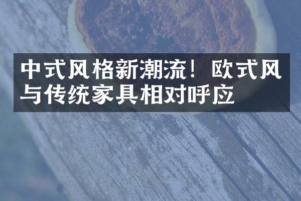 中式风格新潮流！欧式风与传统家具相对呼应