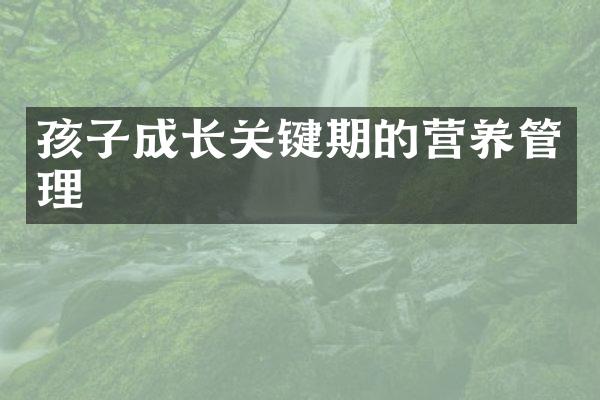 孩子成长关键期的营养管理