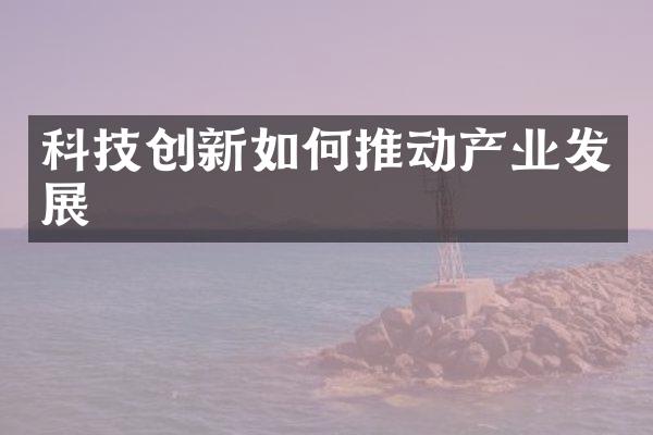 科技创新如何推动产业发展