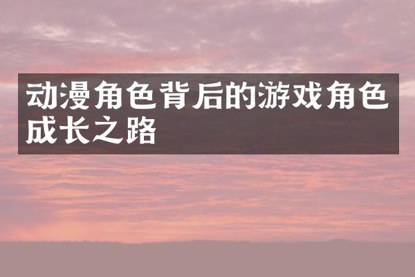 动漫角色背后的游戏角色成长之路