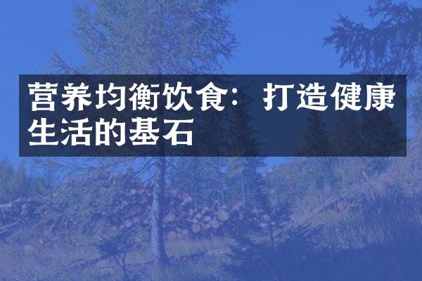 营养均衡饮食：打造健康生活的基石