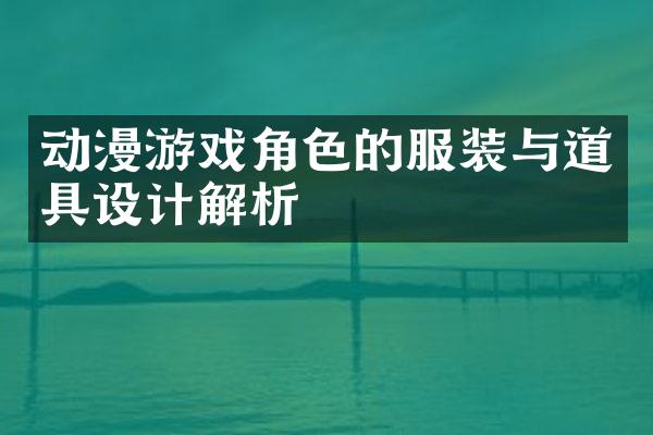动漫游戏角色的服装与道具设计解析