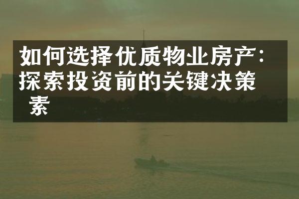 如何选择优质物业房产：探索投资前的关键决策因素