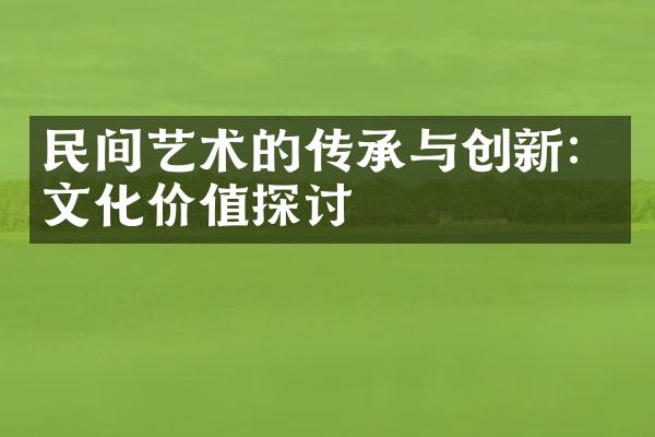 民间艺术的传承与创新：文化价值探讨