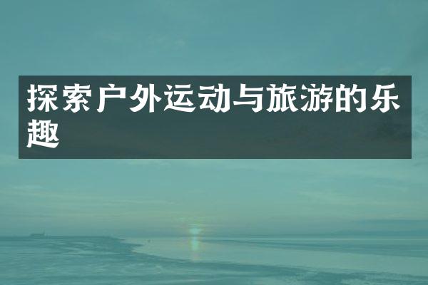 探索户外运动与旅游的乐趣