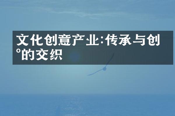 文化创意产业:传承与创新的交织