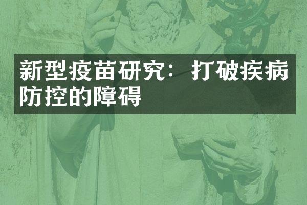 新型疫苗研究：打破疾病防控的障碍