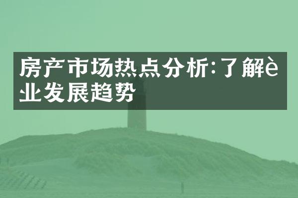 房产市场热点分析:了解行业发展趋势