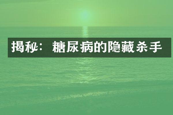揭秘：糖尿病的隐藏杀手