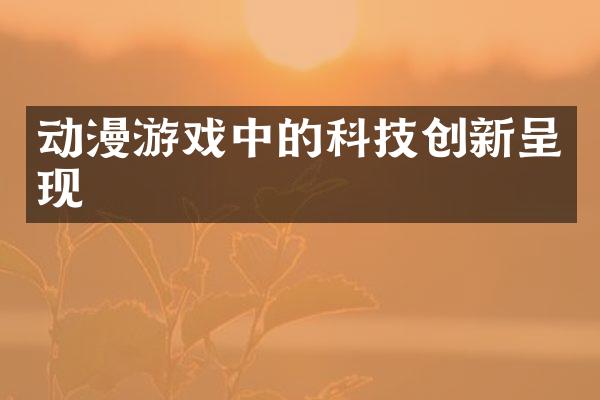 动漫游戏中的科技创新呈现