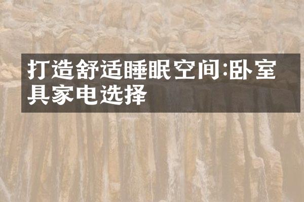 打造舒适睡眠空间:卧室家具家电选择