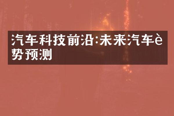 汽车科技前沿:未来汽车趋势预测
