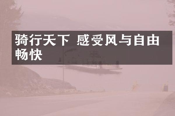 骑行天下 感受风与自由的畅快