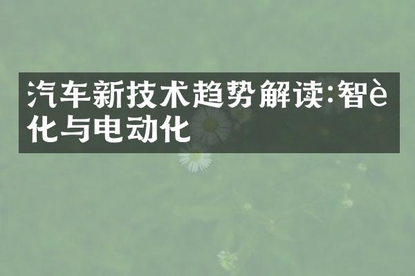 汽车新技术趋势解读:智能化与电动化