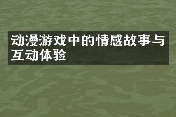 动漫游戏中的情感故事与互动体验