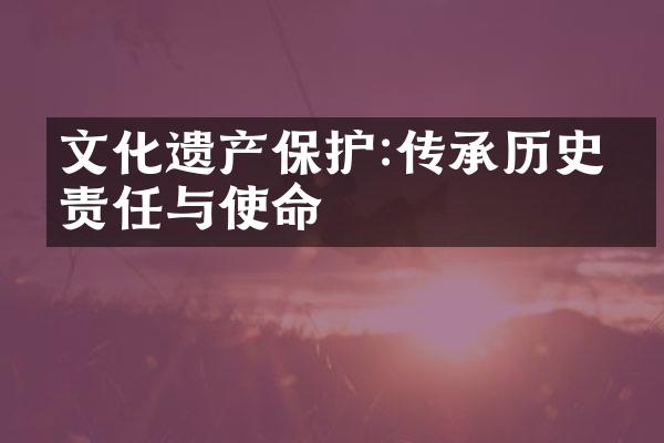 文化遗产保护:传承历史的责任与使命