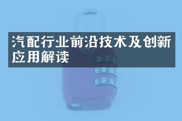 汽配行业前沿技术及创新应用解读