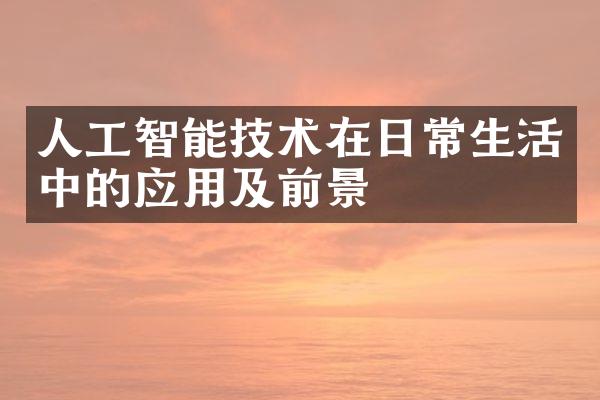 人工智能技术在日常生活中的应用及前景