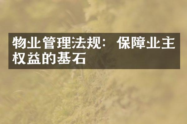物业管理法规：保障业主权益的基石