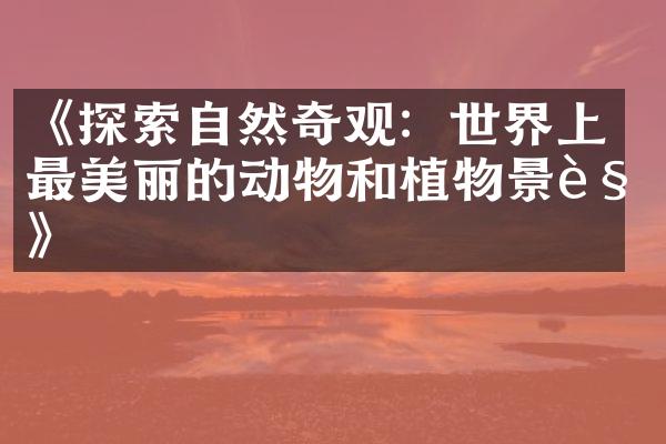 《探索自然奇观：世界上最美丽的动物和植物景观》