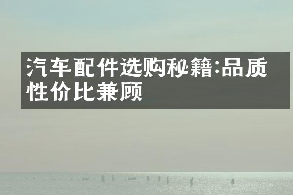 汽车配件选购秘籍:品质与性价比兼顾