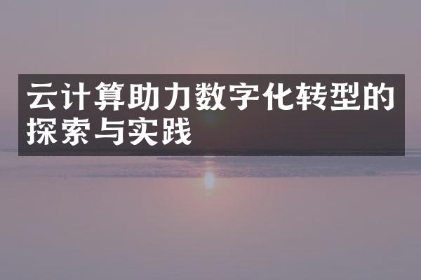 云计算助力数字化转型的探索与实践