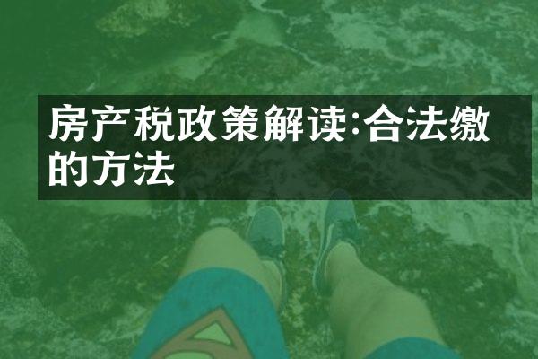 房产税政策解读:合法缴纳的方法