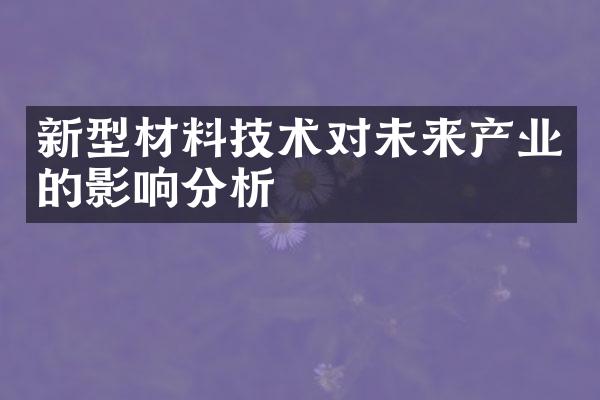 新型材料技术对未来产业的影响分析