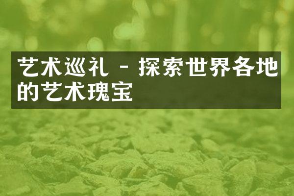 艺术巡礼 - 探索世界各地的艺术瑰宝